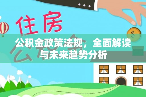泰和公积金政策法规，全面解读与未来趋势分析