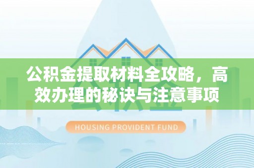 泰和公积金提取材料全攻略，高效办理的秘诀与注意事项
