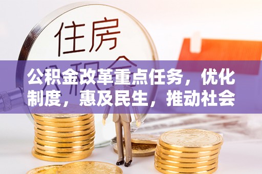 泰和公积金改革重点任务，优化制度，惠及民生，推动社会公平发展