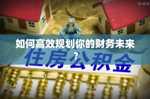 泰和如何高效规划你的财务未来？