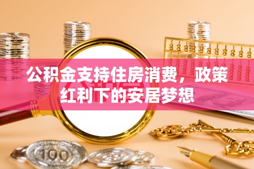泰和公积金支持住房消费，政策红利下的安居梦想