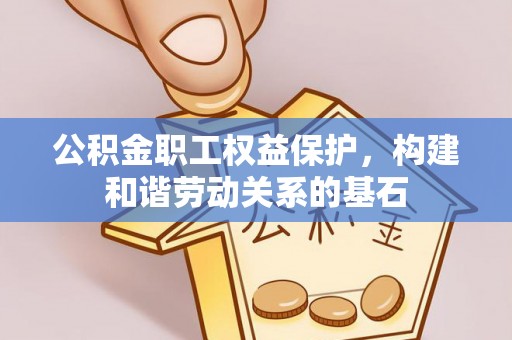 泰和公积金职工权益保护，构建和谐劳动关系的基石