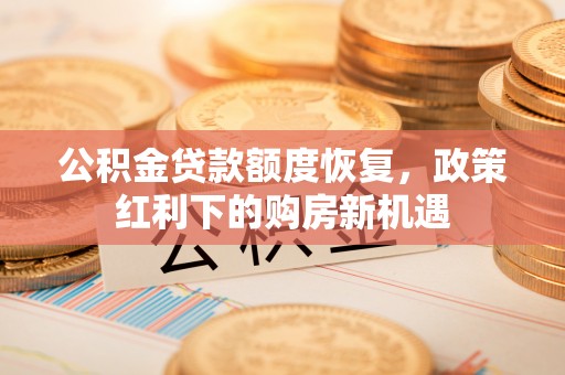 泰和公积金贷款额度恢复，政策红利下的购房新机遇
