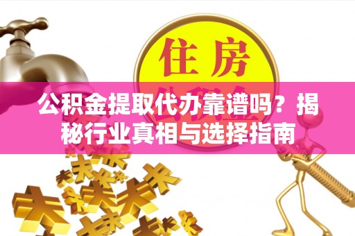 泰和公积金提取代办靠谱吗？揭秘行业真相与选择指南