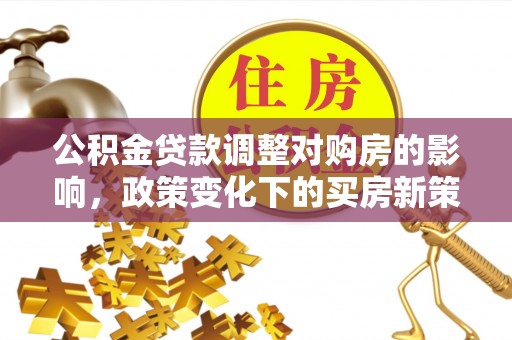泰和公积金贷款调整对购房的影响，政策变化下的买房新策略