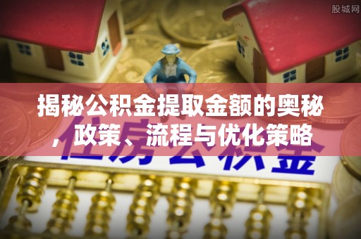 泰和揭秘公积金提取金额的奥秘，政策、流程与优化策略