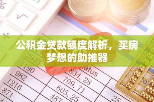 泰和公积金贷款额度解析，买房梦想的助推器