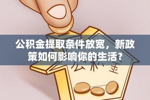 泰和公积金提取条件放宽，新政策如何影响你的生活？