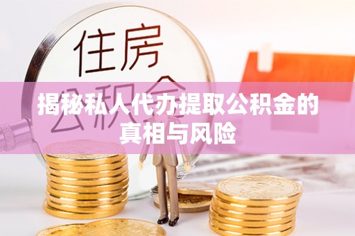 泰和揭秘私人代办提取公积金的真相与风险