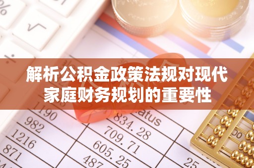 泰和解析公积金政策法规对现代家庭财务规划的重要性
