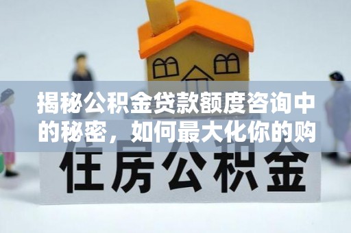 泰和揭秘公积金贷款额度咨询中的秘密，如何最大化你的购房资金