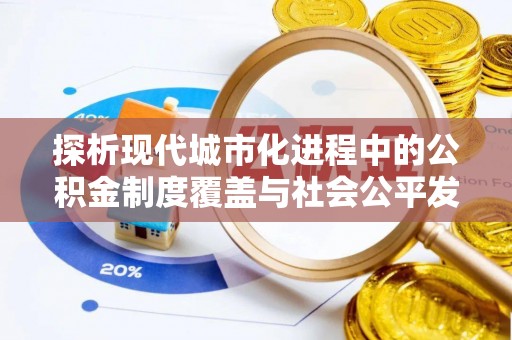 泰和探析现代城市化进程中的公积金制度覆盖与社会公平发展