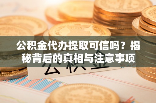 泰和公积金代办提取可信吗？揭秘背后的真相与注意事项