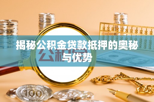 泰和揭秘公积金贷款抵押的奥秘与优势