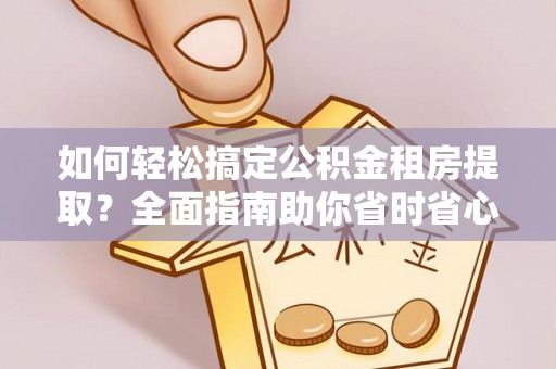 泰和如何轻松搞定公积金租房提取？全面指南助你省时省心