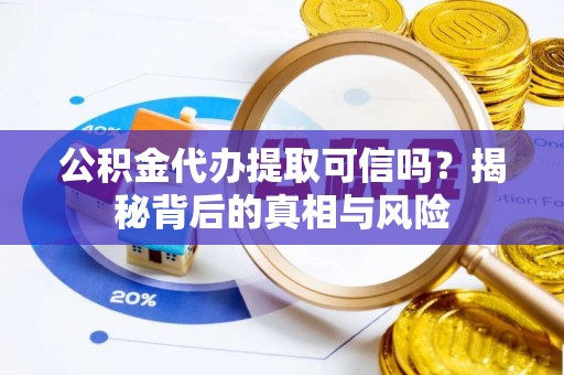泰和公积金代办提取可信吗？揭秘背后的真相与风险