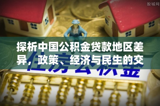 泰和探析中国公积金贷款地区差异，政策、经济与民生的交织影响