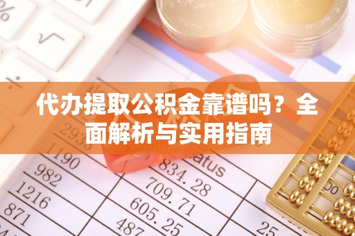 泰和代办提取公积金靠谱吗？全面解析与实用指南