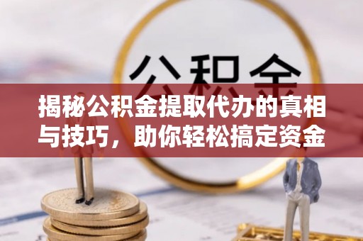 泰和揭秘公积金提取代办的真相与技巧，助你轻松搞定资金问题