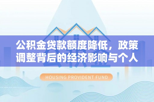 泰和公积金贷款额度降低，政策调整背后的经济影响与个人应对策略
