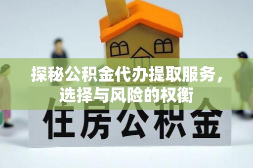 泰和探秘公积金代办提取服务，选择与风险的权衡