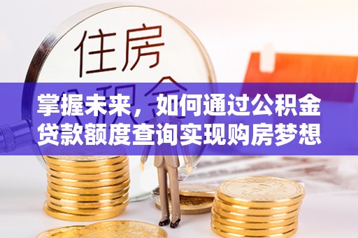 泰和掌握未来，如何通过公积金贷款额度查询实现购房梦想