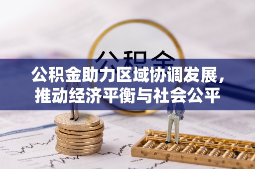 泰和公积金助力区域协调发展，推动经济平衡与社会公平