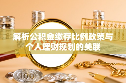 泰和解析公积金缴存比例政策与个人理财规划的关联