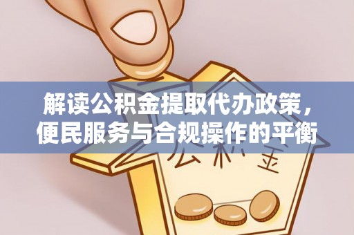 泰和解读公积金提取代办政策，便民服务与合规操作的平衡之道