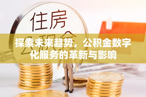 泰和探索未来趋势，公积金数字化服务的革新与影响