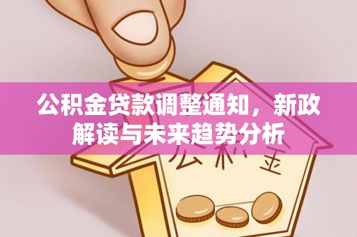 泰和公积金贷款调整通知，新政解读与未来趋势分析