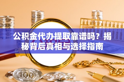 泰和公积金代办提取靠谱吗？揭秘背后真相与选择指南
