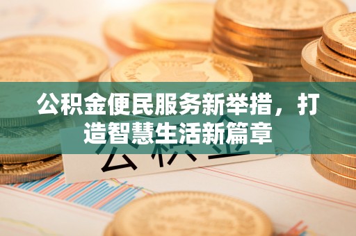 泰和公积金便民服务新举措，打造智慧生活新篇章