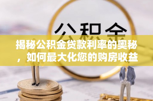 泰和揭秘公积金贷款利率的奥秘，如何最大化您的购房收益