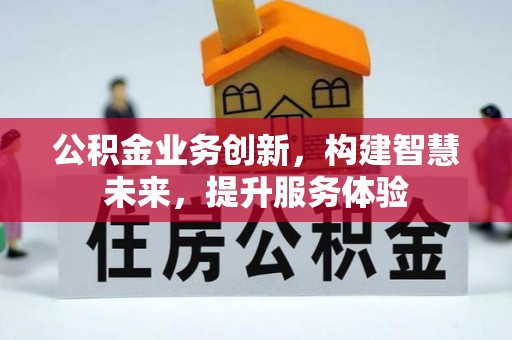 泰和公积金业务创新，构建智慧未来，提升服务体验