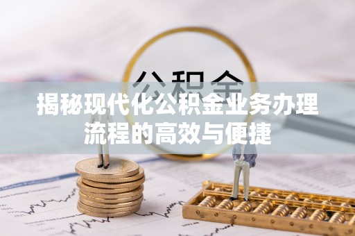 泰和揭秘现代化公积金业务办理流程的高效与便捷