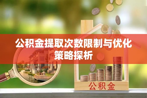 泰和公积金提取次数限制与优化策略探析