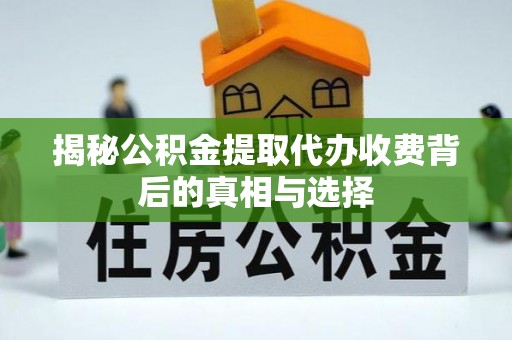 泰和揭秘公积金提取代办收费背后的真相与选择