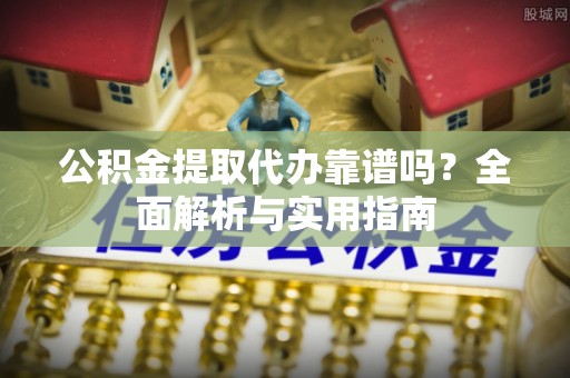 泰和公积金提取代办靠谱吗？全面解析与实用指南