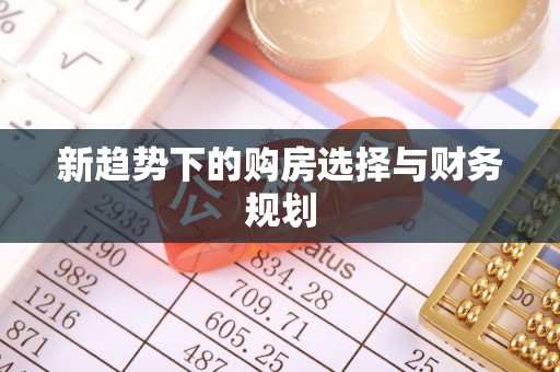 泰和新趋势下的购房选择与财务规划