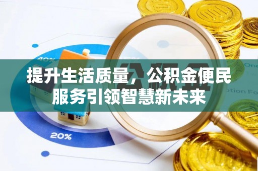 泰和提升生活质量，公积金便民服务引领智慧新未来