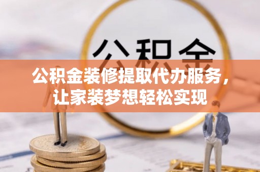 泰和公积金装修提取代办服务，让家装梦想轻松实现