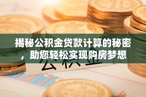 泰和揭秘公积金贷款计算的秘密，助您轻松实现购房梦想