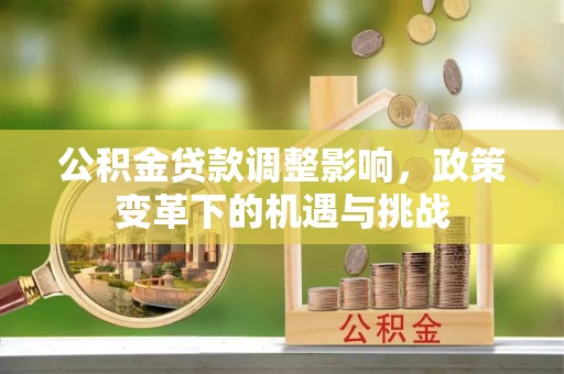泰和公积金贷款调整影响，政策变革下的机遇与挑战
