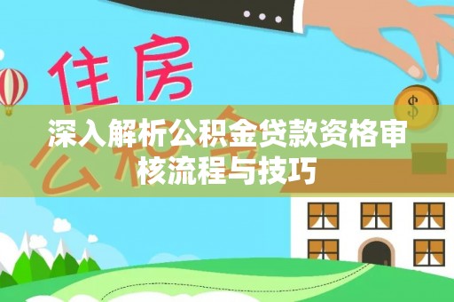 泰和深入解析公积金贷款资格审核流程与技巧