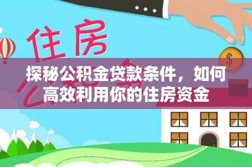 泰和探秘公积金贷款条件，如何高效利用你的住房资金