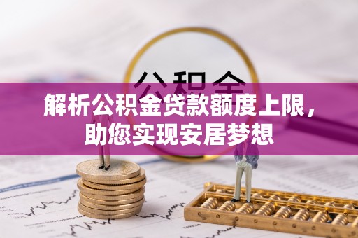 泰和解析公积金贷款额度上限，助您实现安居梦想