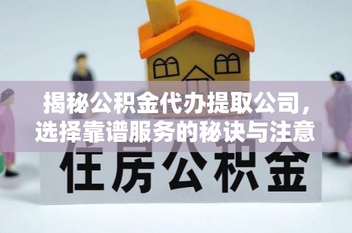 泰和揭秘公积金代办提取公司，选择靠谱服务的秘诀与注意事项