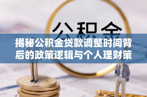 泰和揭秘公积金贷款调整时间背后的政策逻辑与个人理财策略