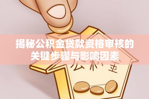 泰和揭秘公积金贷款资格审核的关键步骤与影响因素